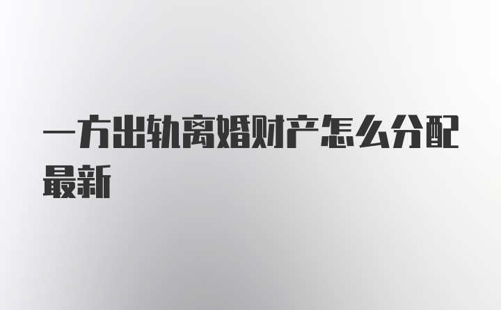 一方出轨离婚财产怎么分配最新