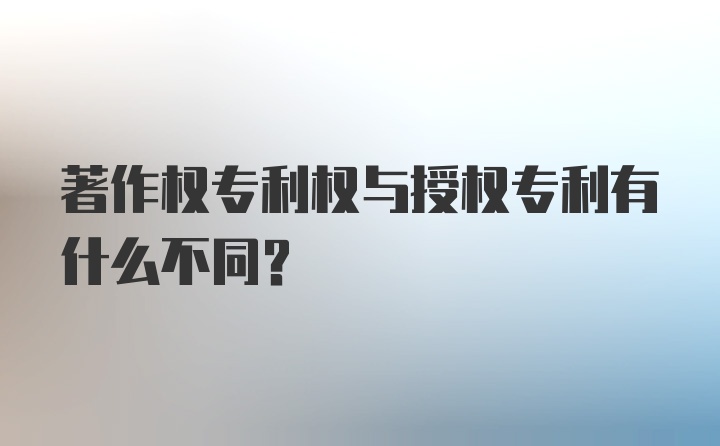 著作权专利权与授权专利有什么不同?