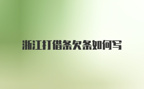 浙江打借条欠条如何写