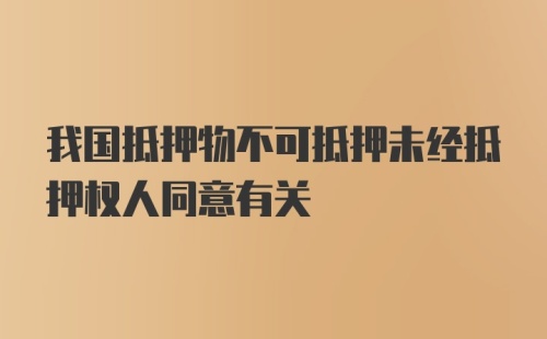 我国抵押物不可抵押未经抵押权人同意有关