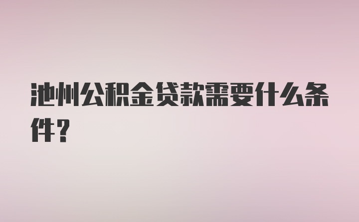 池州公积金贷款需要什么条件？