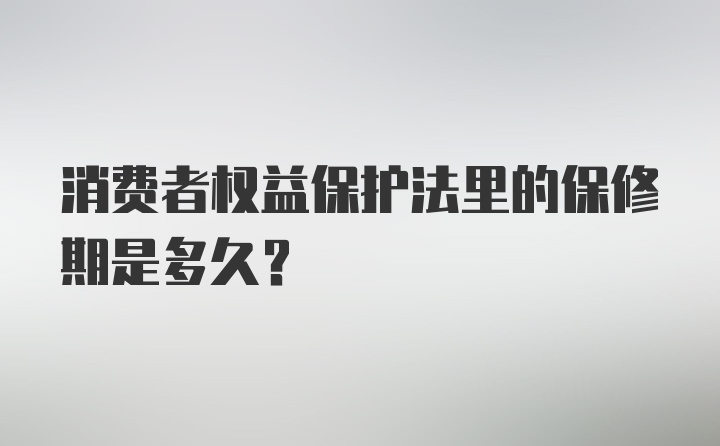 消费者权益保护法里的保修期是多久？