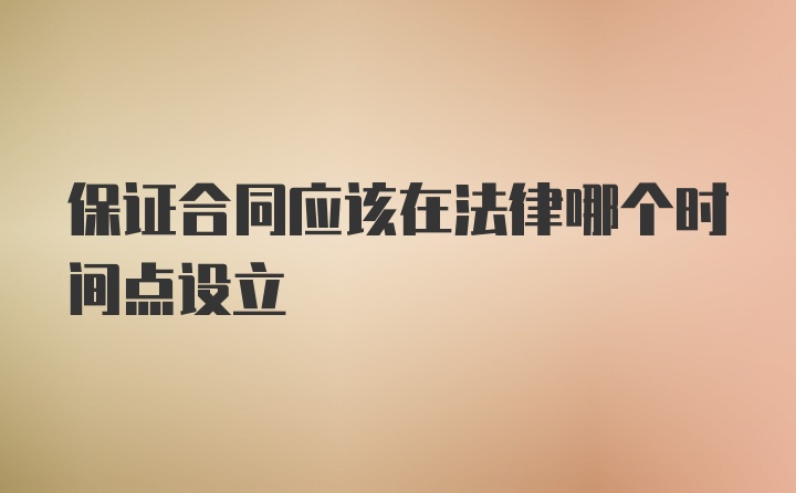 保证合同应该在法律哪个时间点设立