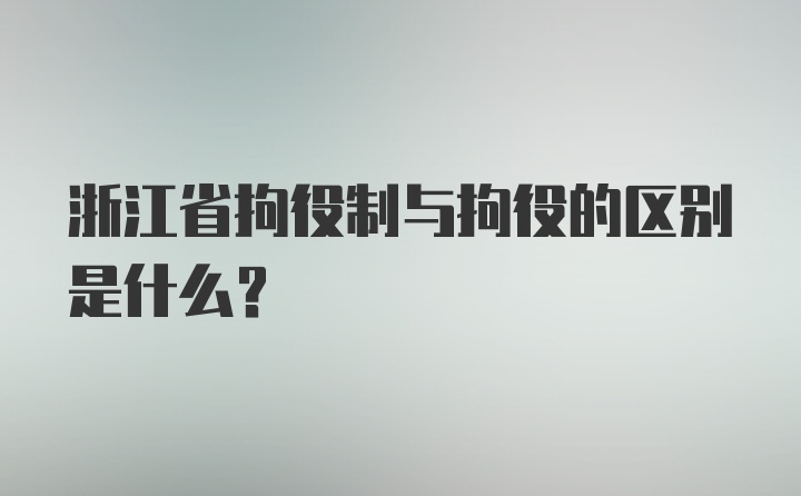 浙江省拘役制与拘役的区别是什么？