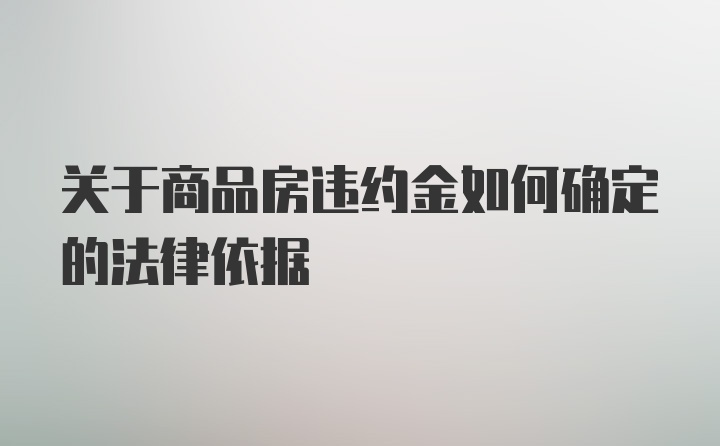 关于商品房违约金如何确定的法律依据