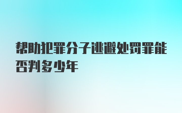 帮助犯罪分子逃避处罚罪能否判多少年