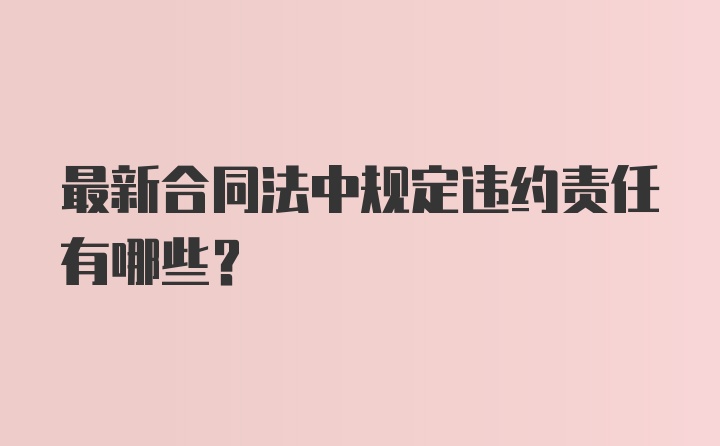 最新合同法中规定违约责任有哪些？