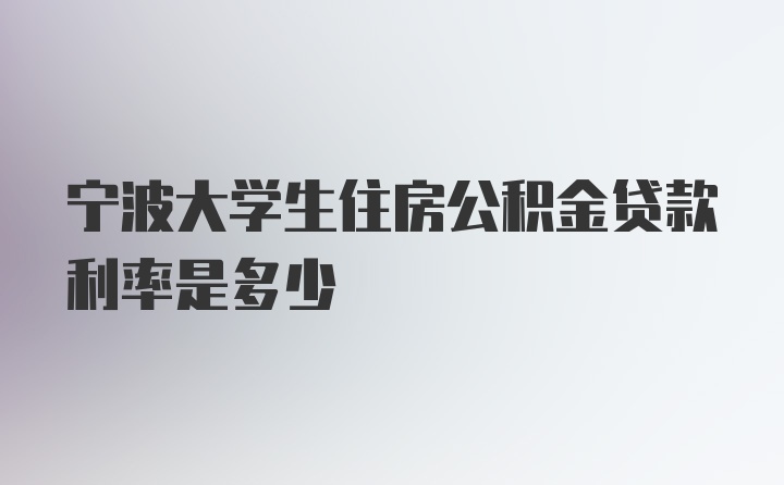 宁波大学生住房公积金贷款利率是多少