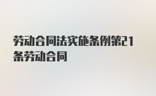 劳动合同法实施条例第21条劳动合同