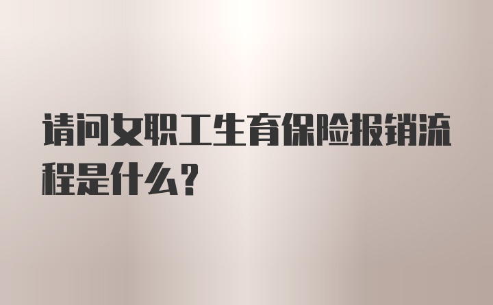 请问女职工生育保险报销流程是什么？