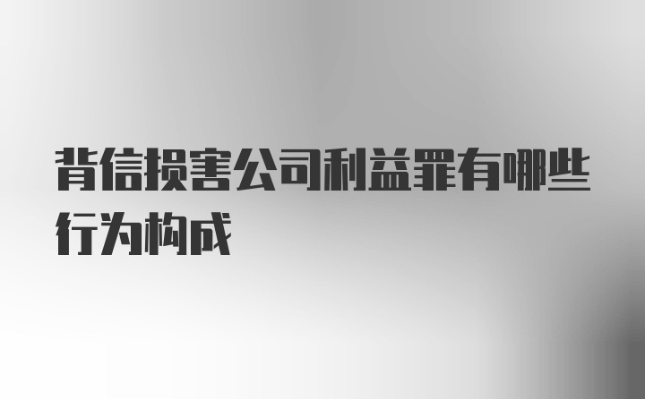 背信损害公司利益罪有哪些行为构成