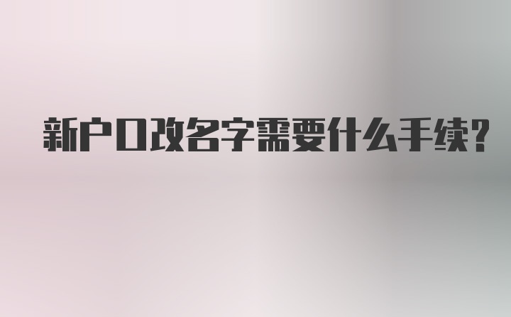 新户口改名字需要什么手续？