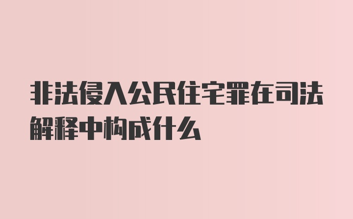 非法侵入公民住宅罪在司法解释中构成什么