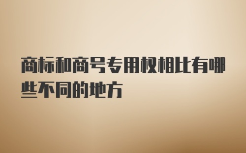 商标和商号专用权相比有哪些不同的地方