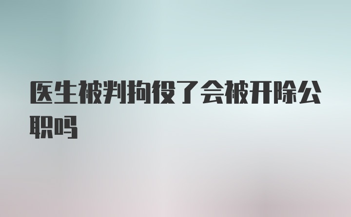 医生被判拘役了会被开除公职吗