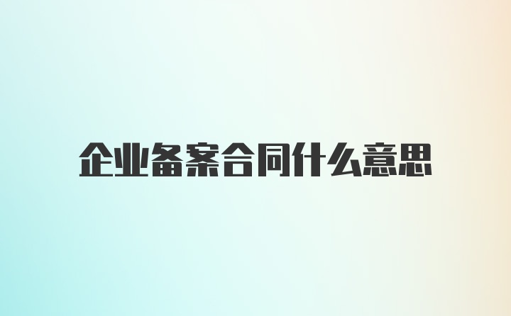 企业备案合同什么意思