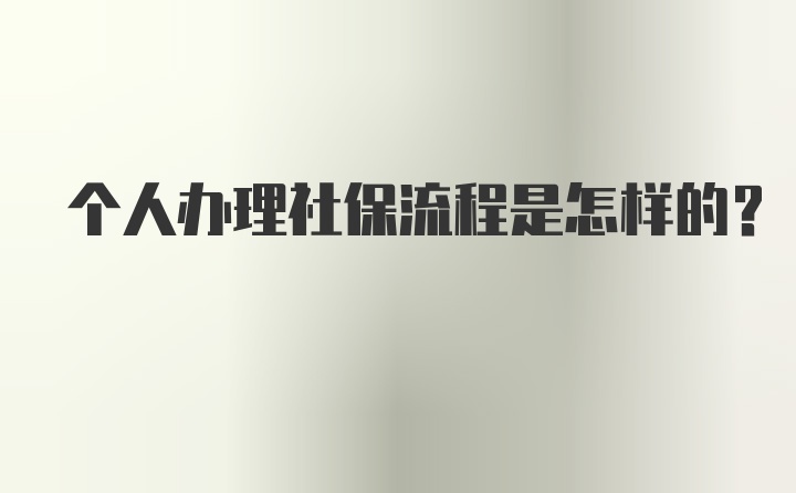 个人办理社保流程是怎样的？