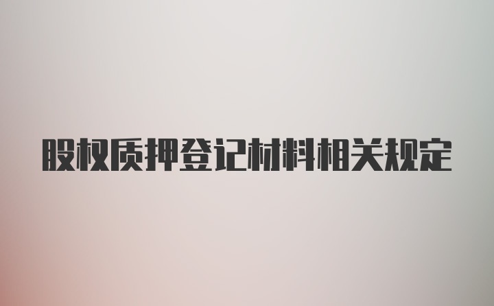 股权质押登记材料相关规定