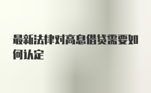 最新法律对高息借贷需要如何认定