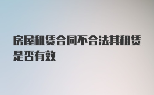 房屋租赁合同不合法其租赁是否有效