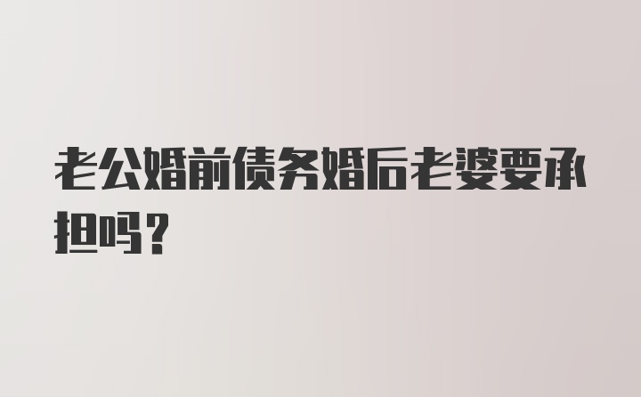 老公婚前债务婚后老婆要承担吗？