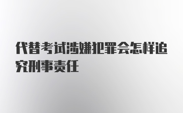 代替考试涉嫌犯罪会怎样追究刑事责任