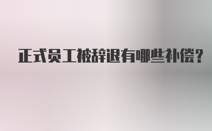 正式员工被辞退有哪些补偿?