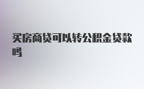 买房商贷可以转公积金贷款吗