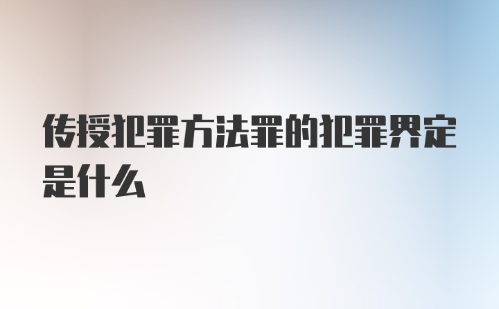 传授犯罪方法罪的犯罪界定是什么