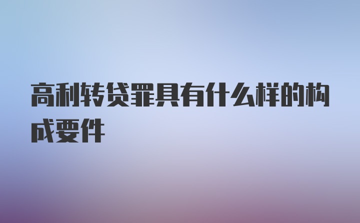 高利转贷罪具有什么样的构成要件