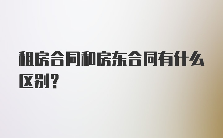 租房合同和房东合同有什么区别？