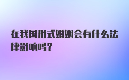 在我国形式婚姻会有什么法律影响吗?