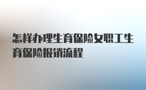 怎样办理生育保险女职工生育保险报销流程