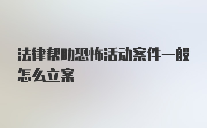 法律帮助恐怖活动案件一般怎么立案