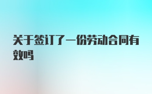 关于签订了一份劳动合同有效吗