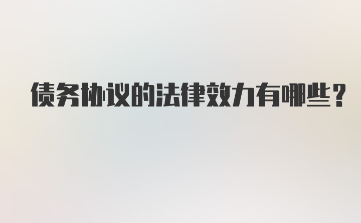 债务协议的法律效力有哪些?