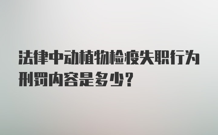 法律中动植物检疫失职行为刑罚内容是多少？