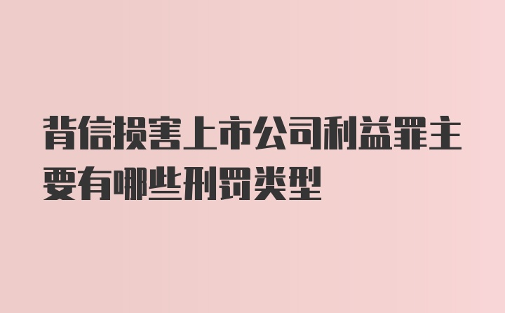 背信损害上市公司利益罪主要有哪些刑罚类型