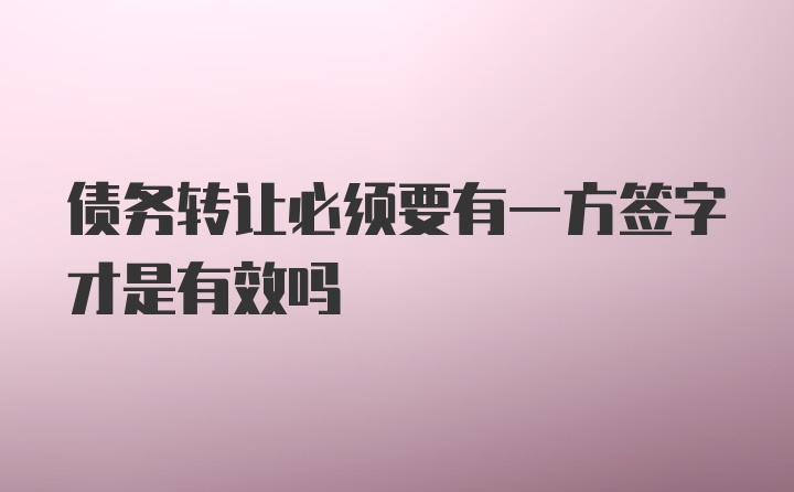 债务转让必须要有一方签字才是有效吗