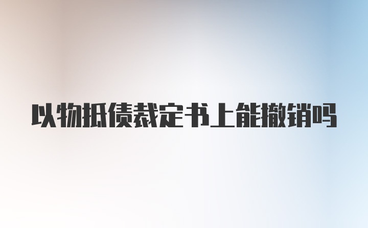 以物抵债裁定书上能撤销吗