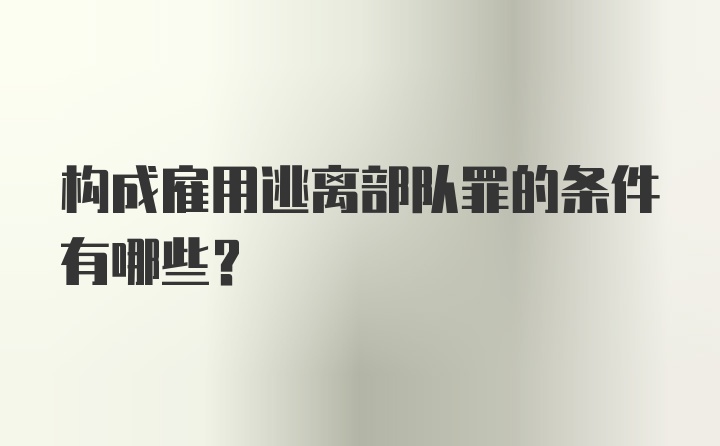 构成雇用逃离部队罪的条件有哪些？