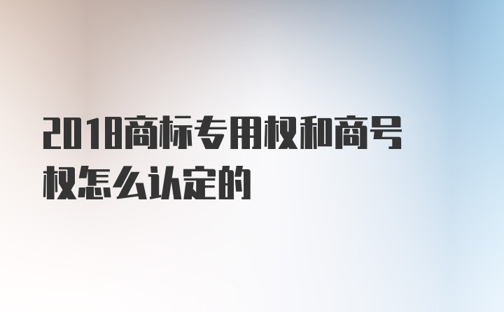 2018商标专用权和商号权怎么认定的