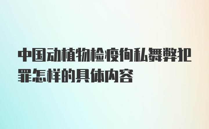 中国动植物检疫徇私舞弊犯罪怎样的具体内容