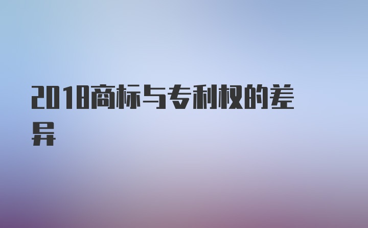 2018商标与专利权的差异