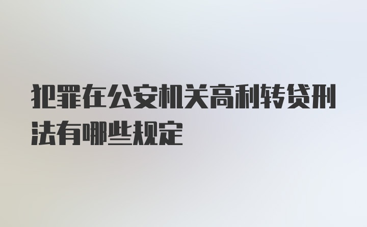 犯罪在公安机关高利转贷刑法有哪些规定