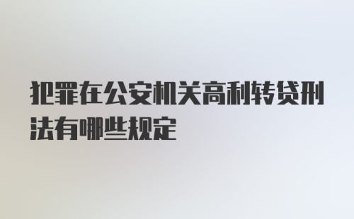 犯罪在公安机关高利转贷刑法有哪些规定