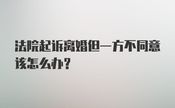 法院起诉离婚但一方不同意该怎么办？