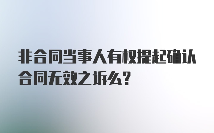 非合同当事人有权提起确认合同无效之诉么？