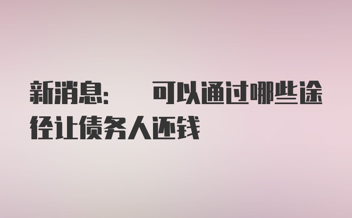 新消息: 可以通过哪些途径让债务人还钱