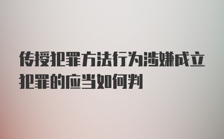 传授犯罪方法行为涉嫌成立犯罪的应当如何判